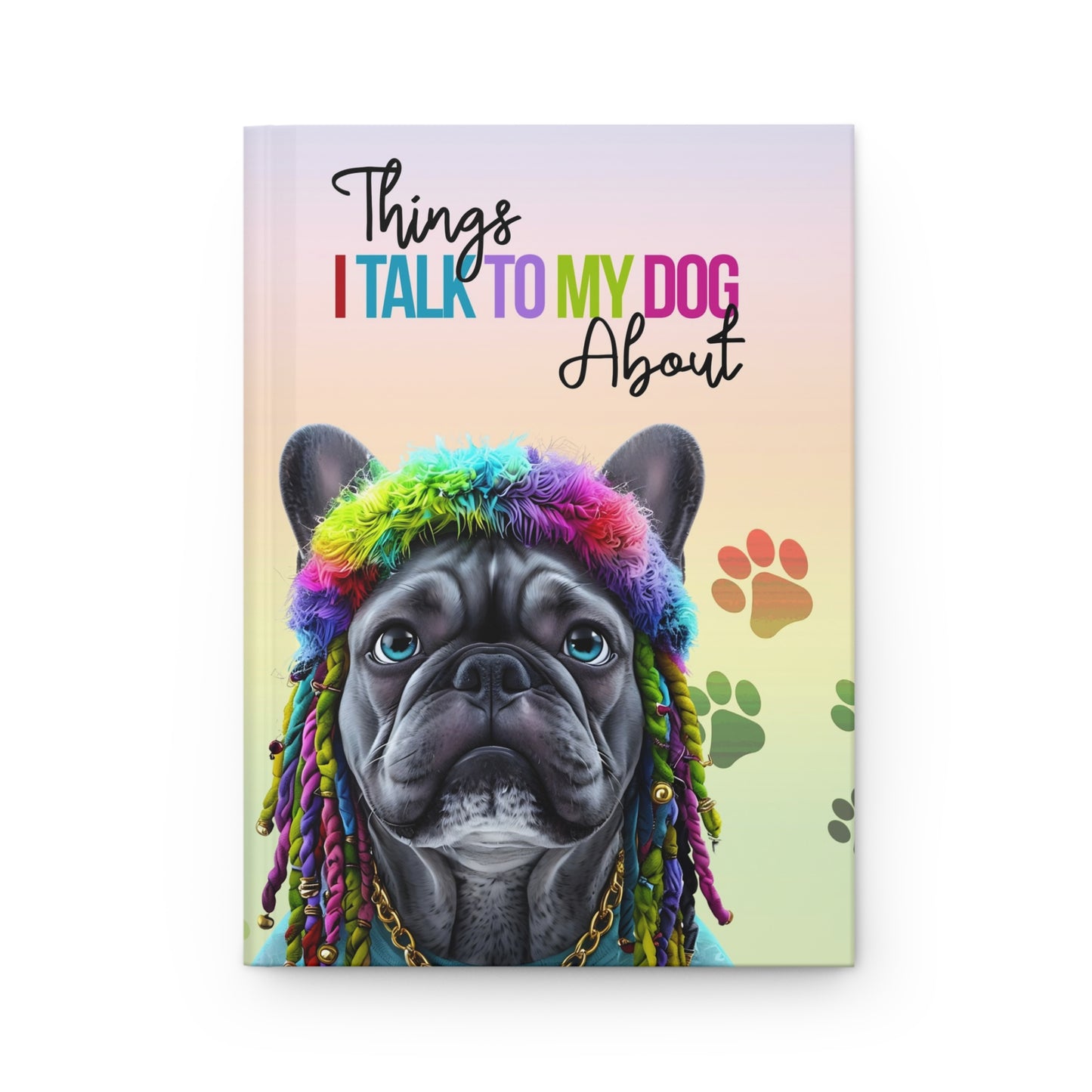 "Things I Talk to My Dog About" – Colorful French Bulldog Hardcover Journal for Dog Lovers