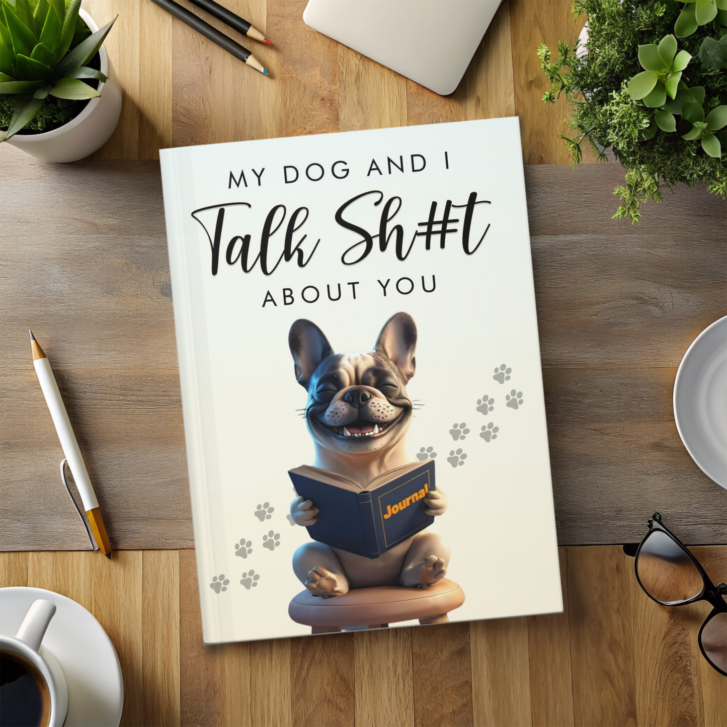 "My Dog and I Talk Sh#t About You" French Bulldog Journal - Sassy & Funny Dog Lover Notebook for Frenchie Fans