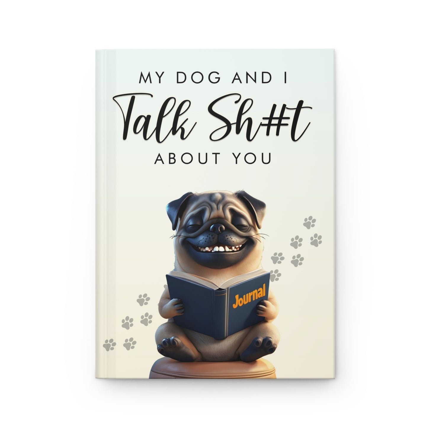 "My Dog and I Talk Sh#t About You" Pug Journal - Sassy & Funny Dog Lover Notebook for Pug Fans